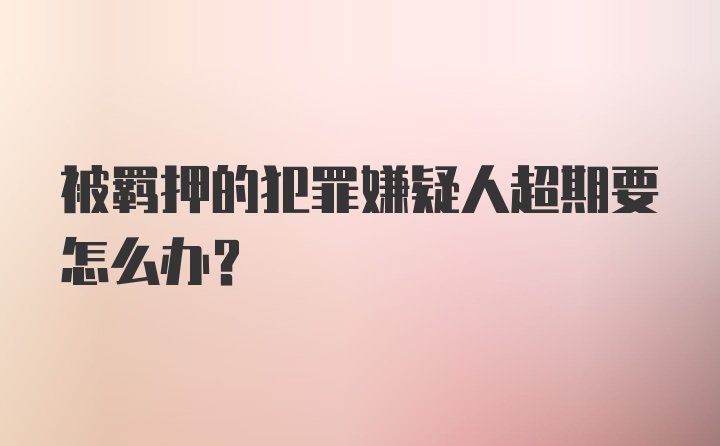 被羁押的犯罪嫌疑人超期要怎么办？