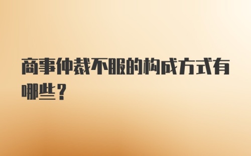 商事仲裁不服的构成方式有哪些？