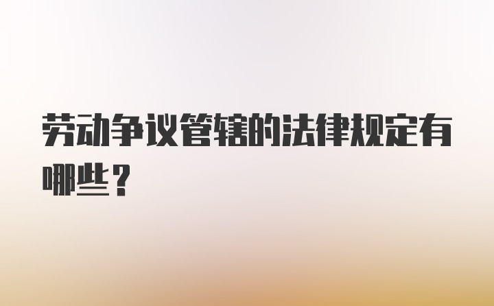 劳动争议管辖的法律规定有哪些？