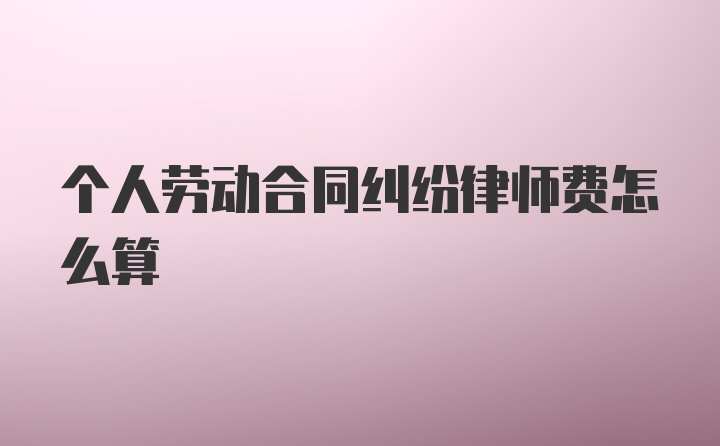 个人劳动合同纠纷律师费怎么算