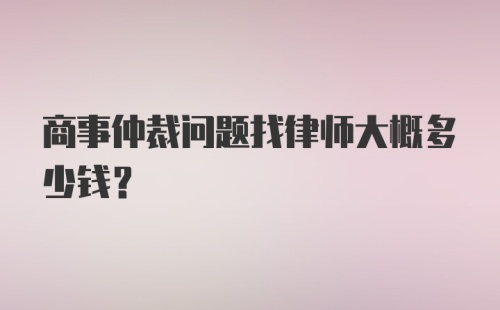 商事仲裁问题找律师大概多少钱？