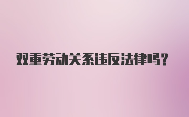 双重劳动关系违反法律吗？