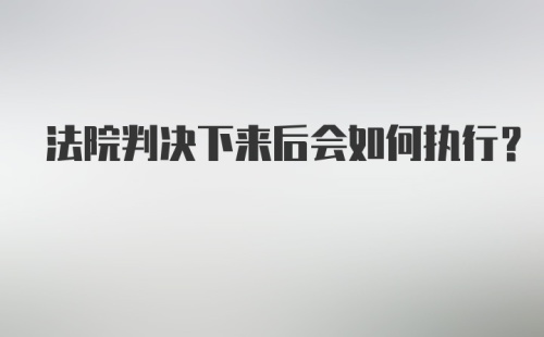 法院判决下来后会如何执行？