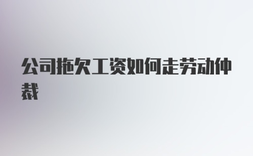 公司拖欠工资如何走劳动仲裁