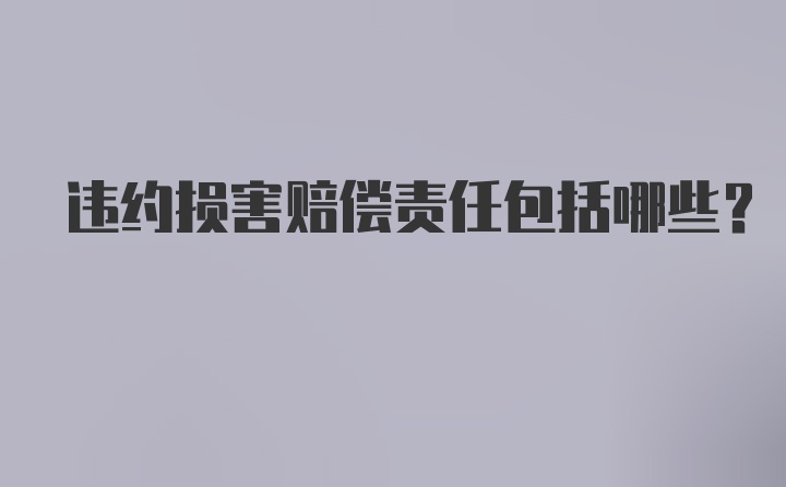 违约损害赔偿责任包括哪些？