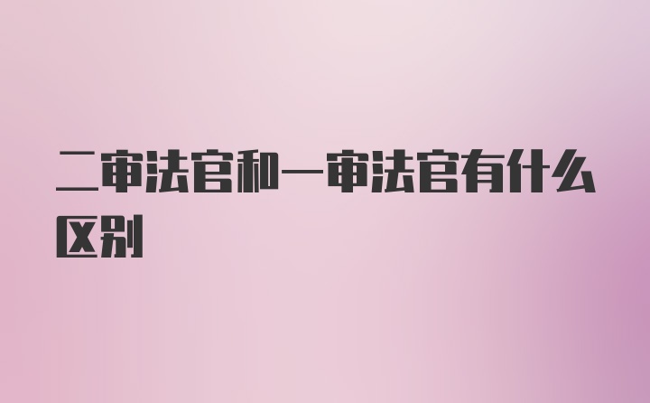 二审法官和一审法官有什么区别