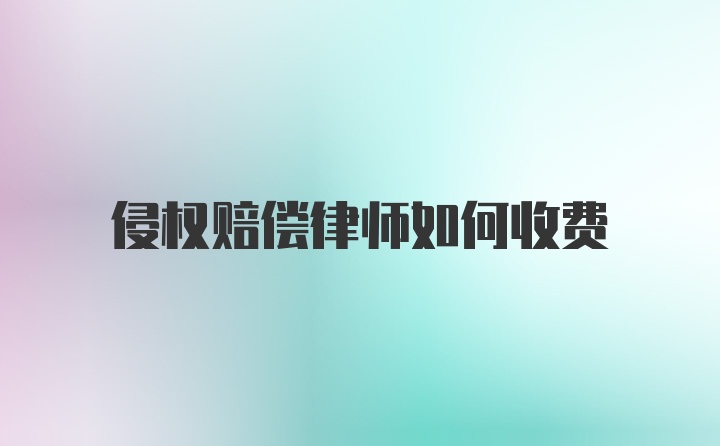 侵权赔偿律师如何收费