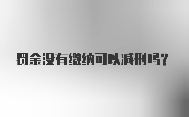 罚金没有缴纳可以减刑吗？