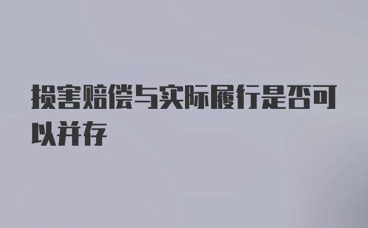 损害赔偿与实际履行是否可以并存