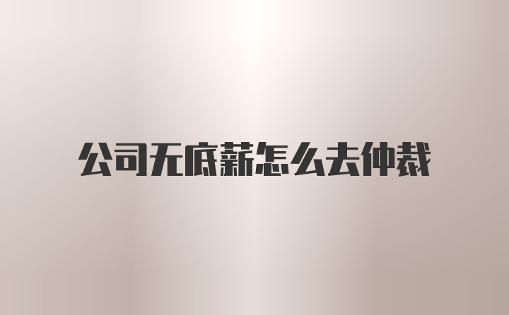 公司无底薪怎么去仲裁