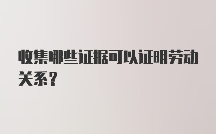 收集哪些证据可以证明劳动关系?