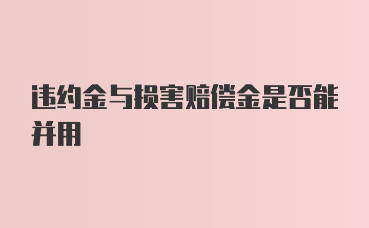 违约金与损害赔偿金是否能并用