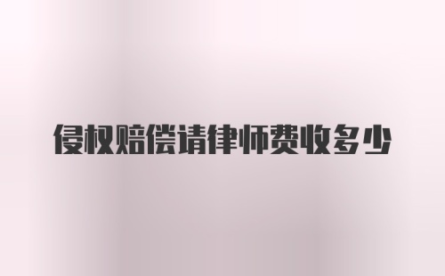 侵权赔偿请律师费收多少