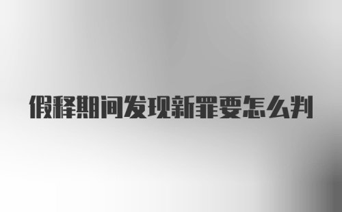 假释期间发现新罪要怎么判