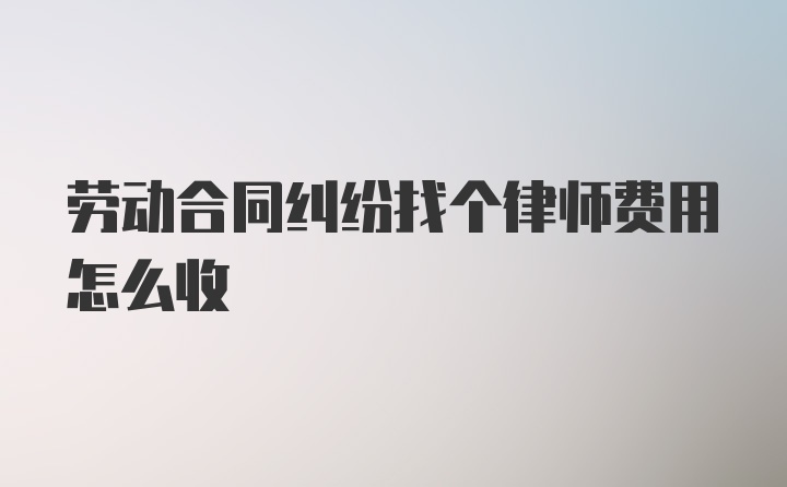 劳动合同纠纷找个律师费用怎么收