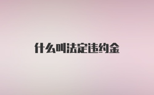 什么叫法定违约金