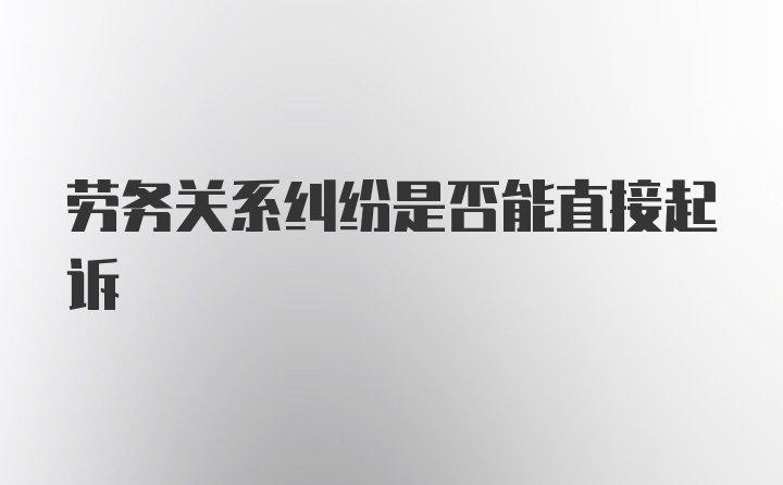 劳务关系纠纷是否能直接起诉