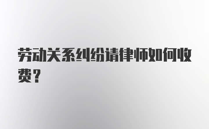 劳动关系纠纷请律师如何收费?