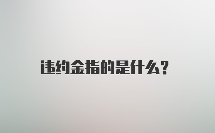 违约金指的是什么？