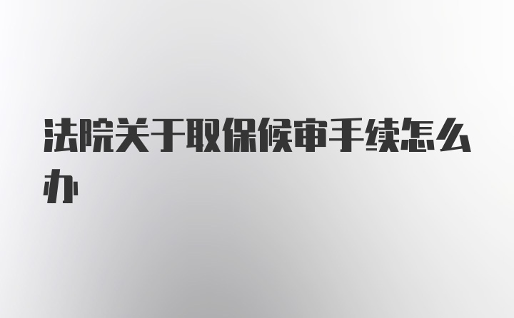 法院关于取保候审手续怎么办