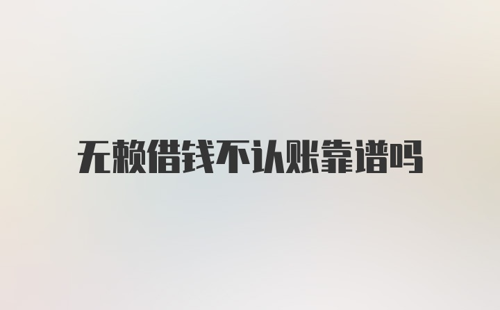 无赖借钱不认账靠谱吗