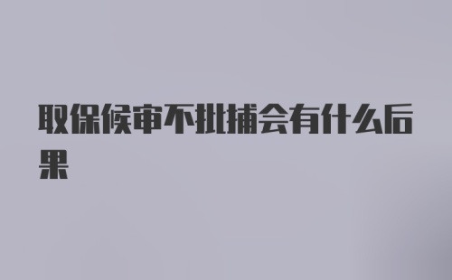 取保候审不批捕会有什么后果