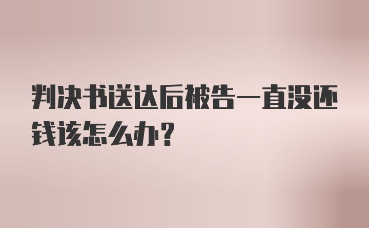 判决书送达后被告一直没还钱该怎么办？