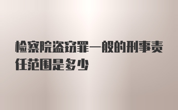 检察院盗窃罪一般的刑事责任范围是多少