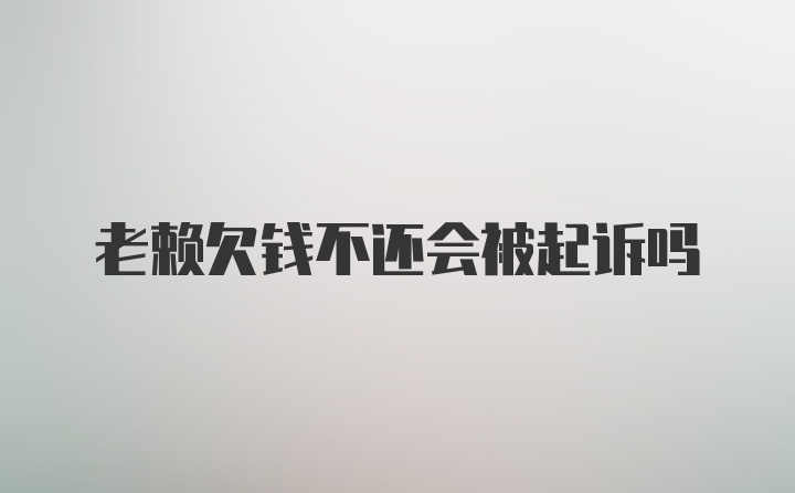 老赖欠钱不还会被起诉吗