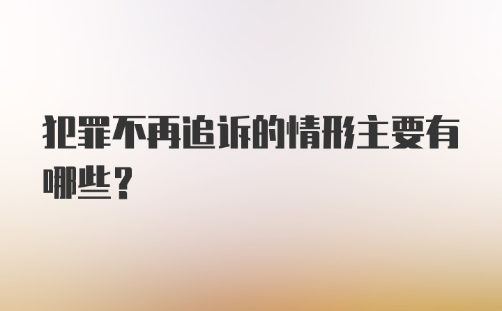 犯罪不再追诉的情形主要有哪些？