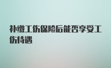 补缴工伤保险后能否享受工伤待遇