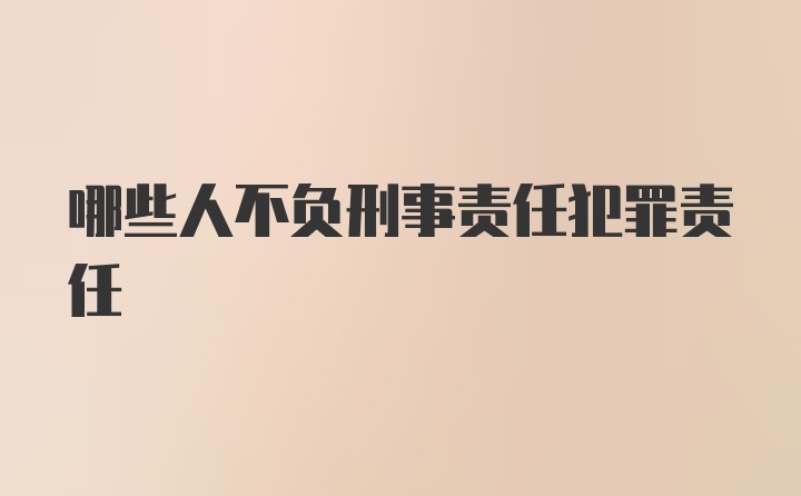 哪些人不负刑事责任犯罪责任