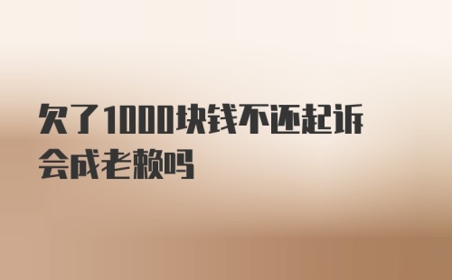 欠了1000块钱不还起诉会成老赖吗