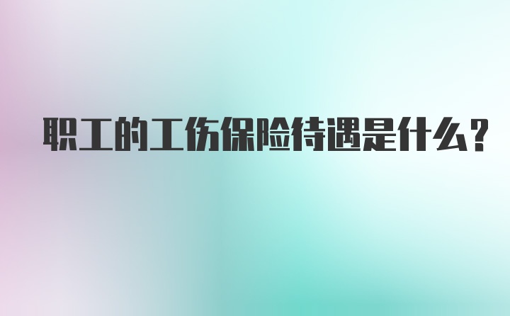 职工的工伤保险待遇是什么？