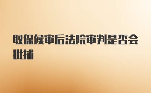 取保候审后法院审判是否会批捕