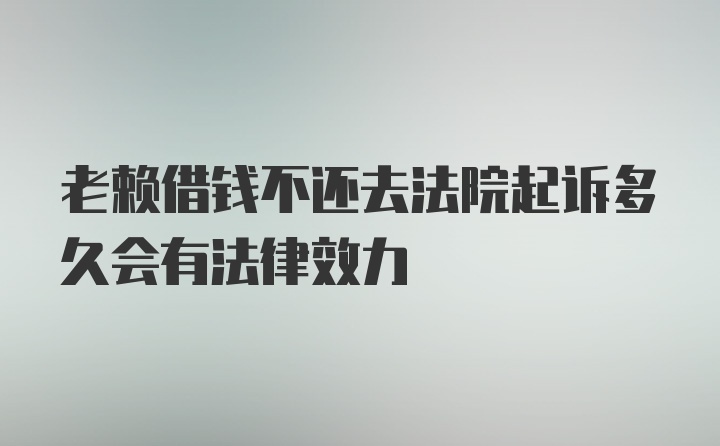 老赖借钱不还去法院起诉多久会有法律效力