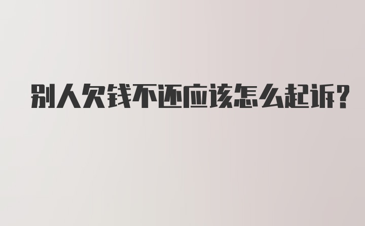 别人欠钱不还应该怎么起诉？