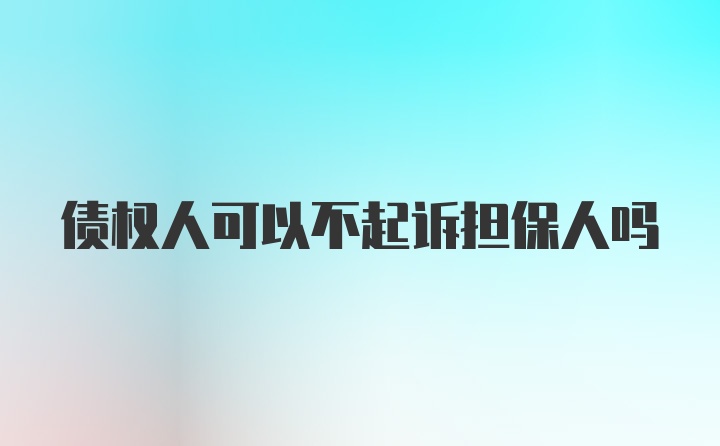 债权人可以不起诉担保人吗