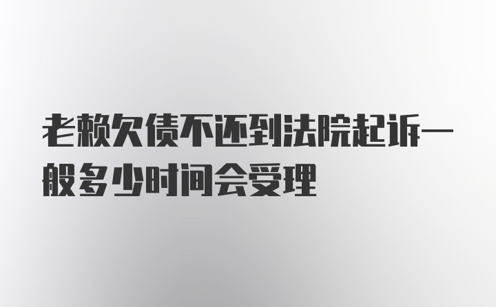 老赖欠债不还到法院起诉一般多少时间会受理