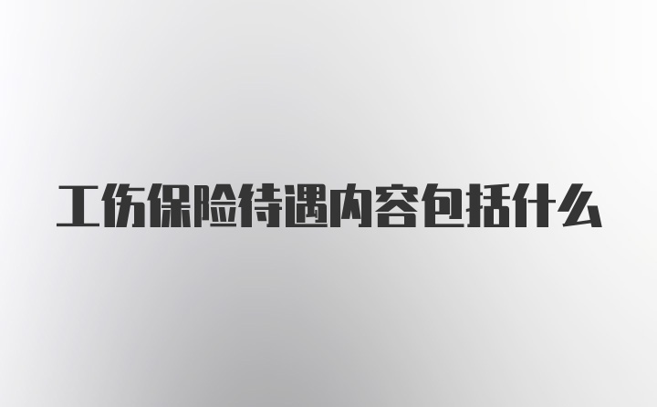 工伤保险待遇内容包括什么