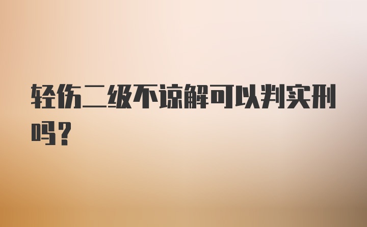 轻伤二级不谅解可以判实刑吗？