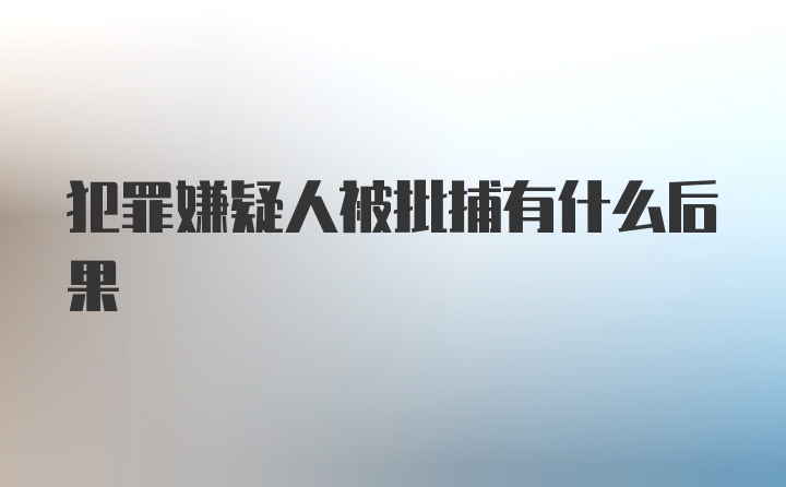 犯罪嫌疑人被批捕有什么后果