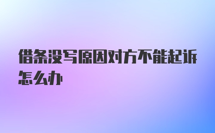 借条没写原因对方不能起诉怎么办