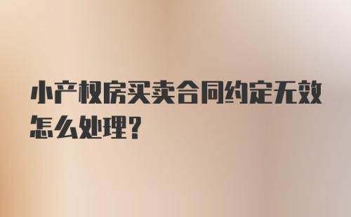 小产权房买卖合同约定无效怎么处理?