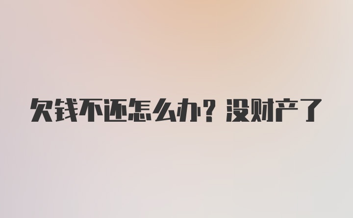 欠钱不还怎么办？没财产了