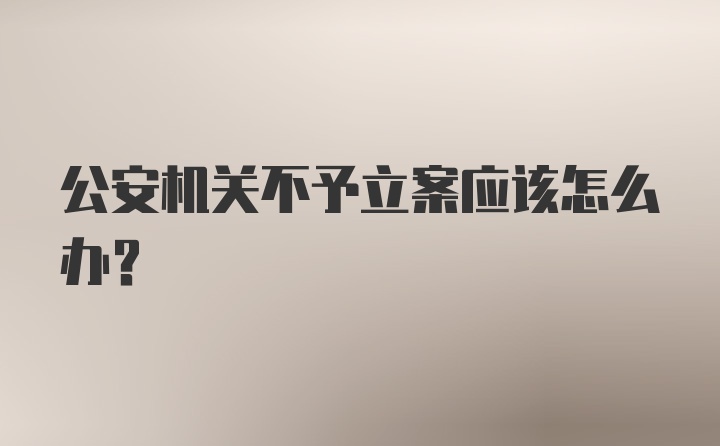 公安机关不予立案应该怎么办？