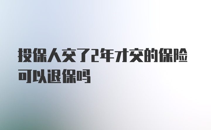 投保人交了2年才交的保险可以退保吗