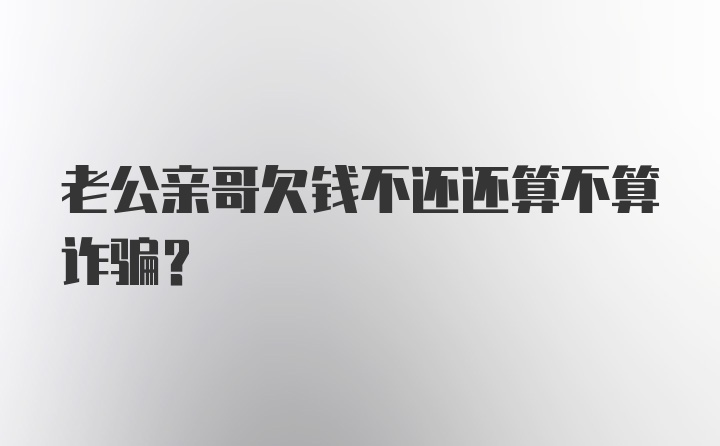 老公亲哥欠钱不还还算不算诈骗？