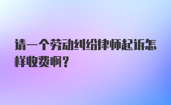 请一个劳动纠纷律师起诉怎样收费啊？