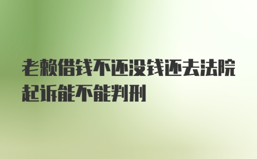 老赖借钱不还没钱还去法院起诉能不能判刑